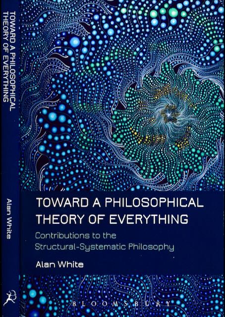 White, Alan - Toward a Philosophical theory of everything: Contributions to the structual - systematic philosophy.
