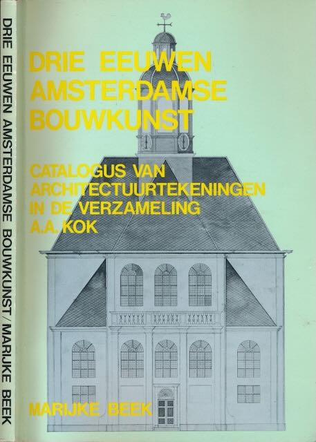 Beek, Marijke - Drie Eeuwen Amsterdamse Bouwkunst: Catalogus van architectuurtekeningen in de verzameling A.A. Kok.