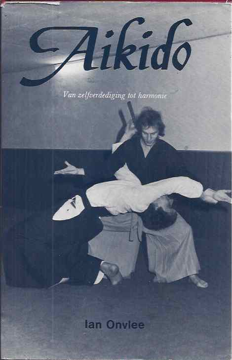 Onvlee, Ian - Aikido: Van zelfverdediging tot harmonie. Een praktische filosofie.