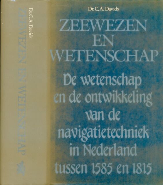 Davids, C. A - Zeewezen en Wetenschap: De wetenschap en de ontwikkeling van de navigatietechniek in Nederland tussen 1585 en 1815.