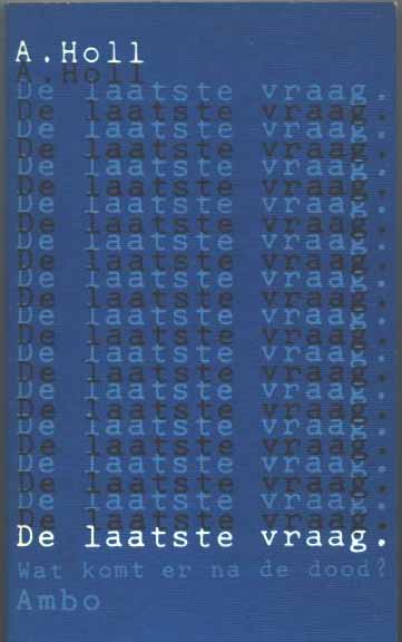 Holl, Adolf. - De Laatste Vraag: Wat komt er na de dood?.