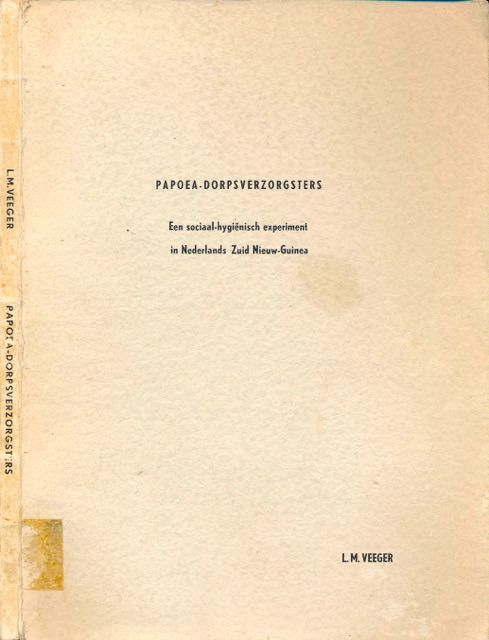 Veeger, L.M - Papoea-dorpsverzorgsters: Een sociaal-hyginisch experiment in Nederlands Zuid Nieuw-Guinea.
