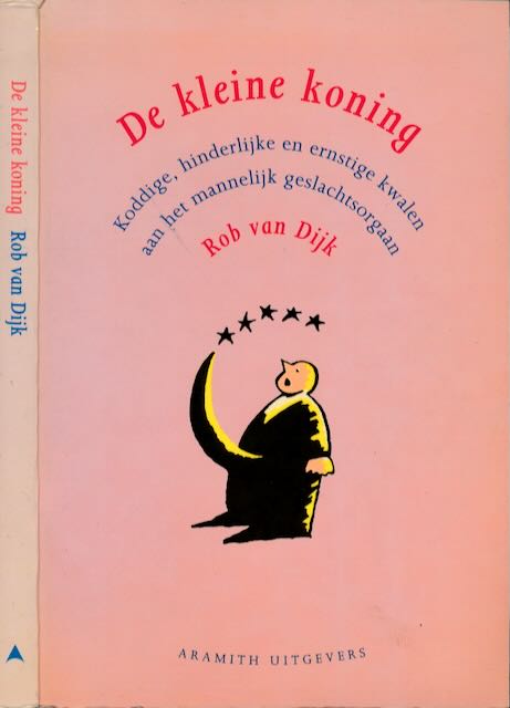 Dijk, Rob van - De Kleine Koning: Koddige hinderlijke en ernstige kwalen aan het mannelijke geslachtsorgaan.