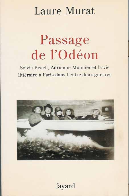 Murat, Laure - Passage de l'Odeon; Sylvia Beach, Adrienne Monnier et la vie litteraire a paris dans l'entre-deux-guerres.