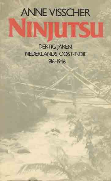 Visscher, Anne - Ninjutsu: 30 jaren Nederlands Oost-Indi 1916-1946.