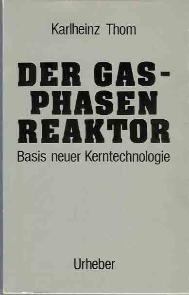 Thom, Karlheinz - Der Gasphasenreacktor: Basis neuer Kerntechnologie.