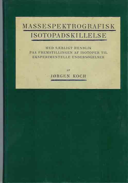 Koch, Jorgen - Massespektrografisk Isotopadskillelse: Med srligt henblik paa fremstillingen af isotoper til eksperimentelle undersogelser.