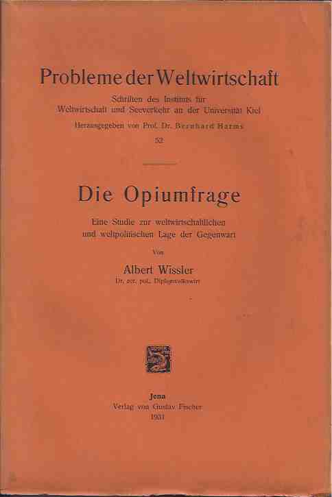 Wissler, Albert - Probleme der Weltwirtschaft: Schriften des Instituts fr Weltwirtschaft und Seeverkehr an der Universitt Kiel. Die Opiumfrage: Eine Studie zur weltwirtschaftlichen und weltpolitischen Lage der Gegenwart.