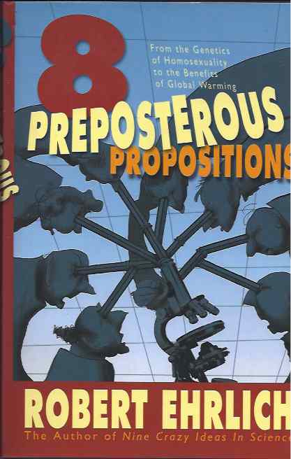 Ehrlich, Robert - Eight Preposterous Propositions: From the genetics of homosexuality to the benefits of global warming.