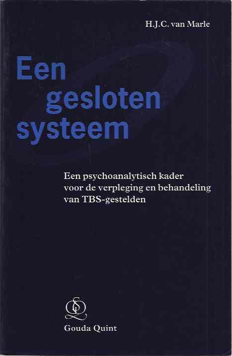 Marle, H.J.C. van - Een Gesloten Systeem: Een psychoanalytisch kader voor de verpleging en behandeling van TBS-gestelden.