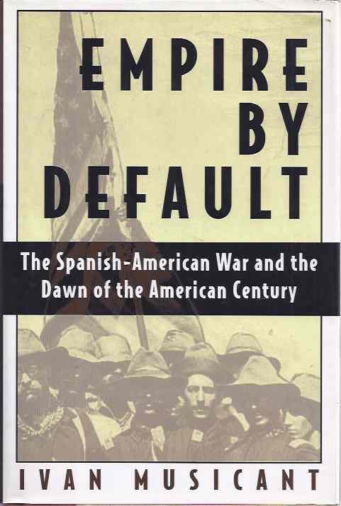 Musicant, Ivan - Empire by Default: The Spanish-American war and the dawn of the  American century.