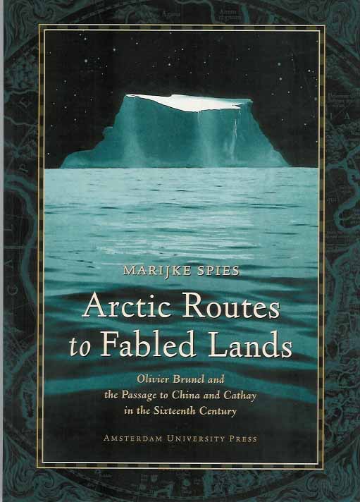 Spies, Marijke - Arctic Routes to Fabled Lands. Oliver Brunel and the passage to China and Cathay in the sixteenth century.
