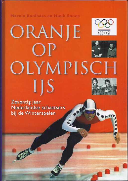 Koolhaas, Marnix & Huub Snoep. - Oranje op Olympisch IJs: Zeventig jaar Nederlandse schaatsers bij de Winterspelen.
