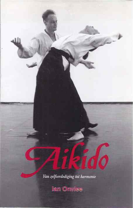 Onvlee, Ian - Aikido: Van zelfverdediging tot harmonie. Een praktische filosofie.