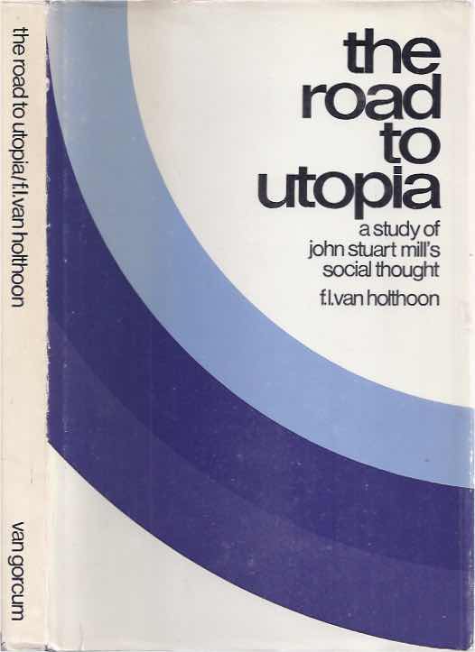 Holthoorn, F. L. van - The Road to Utopia: A study of John Stuart Mill's Social Thought.