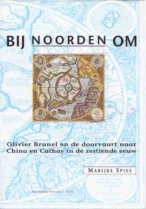 Spies, Marijke - Bij Noorden Om: Oliver Brunel en de Doorvaart naar China en Cathay in de Zestiende Eeuw.