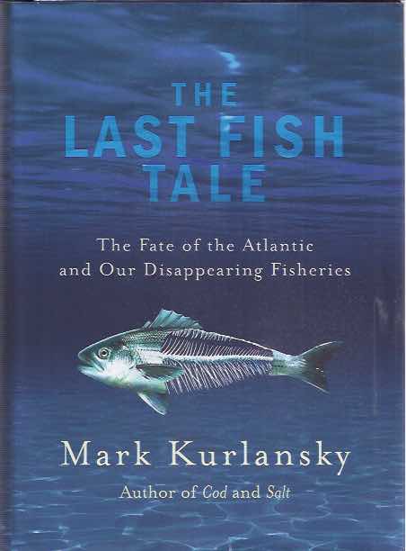 Kurlanksy, Mark - The Last Fish Tale: The fate of the Atlantic and our disappearing fisheries.