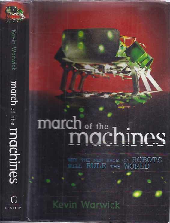 Warwick, Kevin - March Of The Machines: Why the new race of robots will rule the world.
