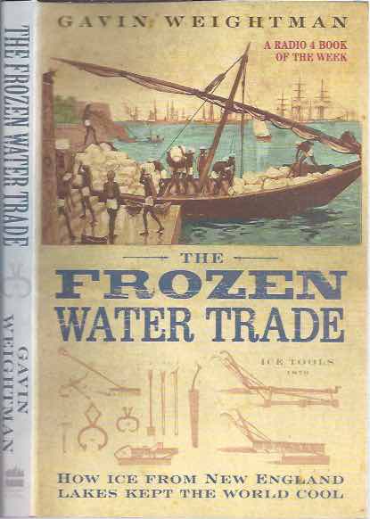Weightman, Gavin - The Frozen Water Trade: How ice from New Engeland lakes kept the world cool.