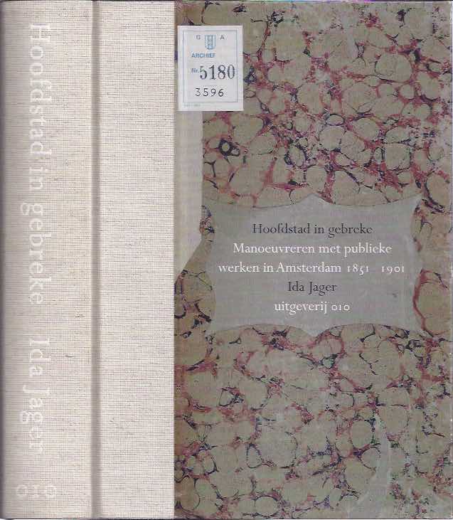 Jager, Ida - Hoofdstad in Gebreke: Manoeuvreren met publieke werken in Amsterdam 1851-1901.