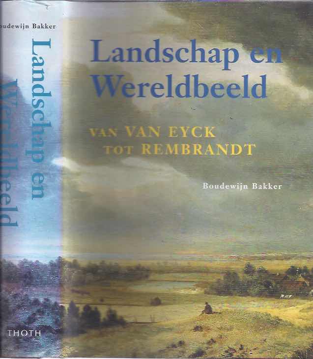 Bakker, Boudewijn - Landschap en Wereldbeeld: Van van Eyck tot Rembrandt.