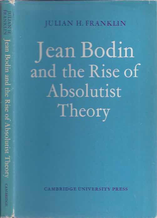 Franklin, Julian H - Jean Bodin and the Rise of Absolutist Theory.