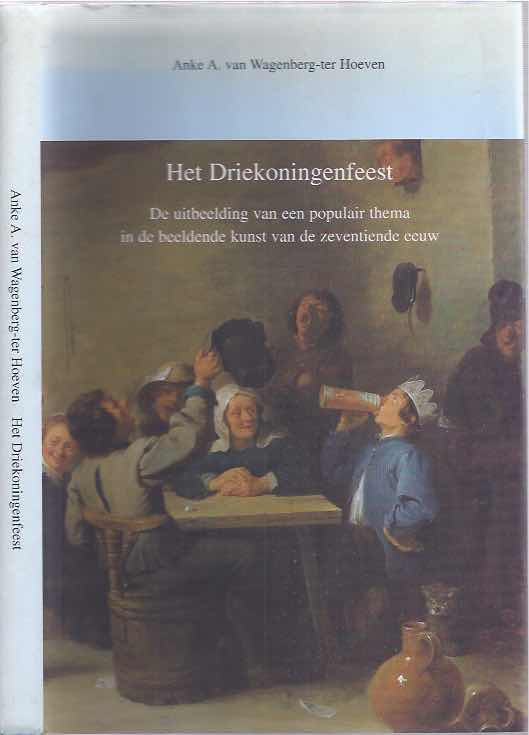 Wagenberg-ter Hoeven, Anke - Het Driekoningenfeest. De uitbeelding van een populair thema in de beeldende kunst van de zeventiende eeuw.