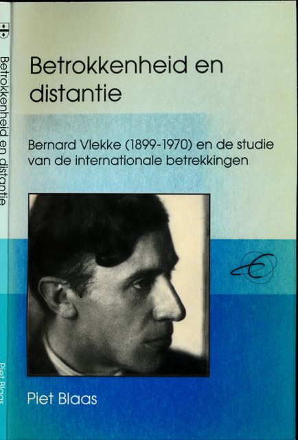 Blaas, Piet - Betrokken en Distantie: Bernard Vlekke (1899-1970) en de studie van de internationale betrekkingen.