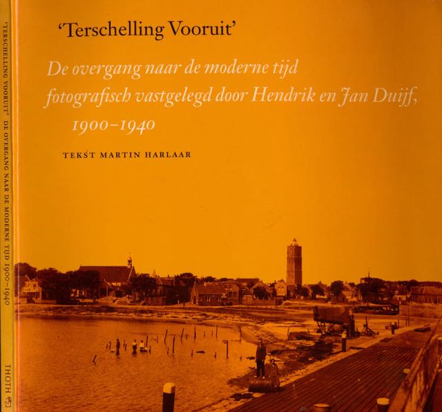 Harlaar, Martin - 'Terschelling Vooruit': De overgang naar de moderne tijd fotografisch vastgelegd door Hendrik en Jan Druijf, 1900-1940.