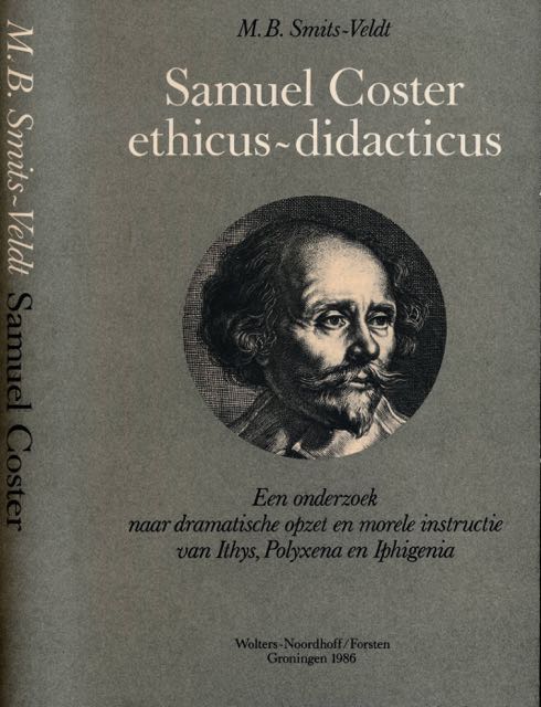 Smits-Veldt, M.B - Samuel Coster, ethicus-didacticus: Een onderzoek naar dramatische opzet en morele constructie van Ithys, Polyxena en Iphigenia.