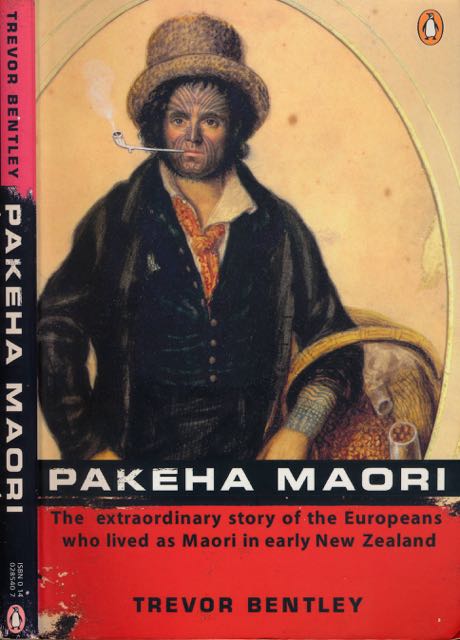 Bentley, Trevor - Pakeha Maori: The extraordinary story of the Europeans who lived as Maori in early New Zealand.