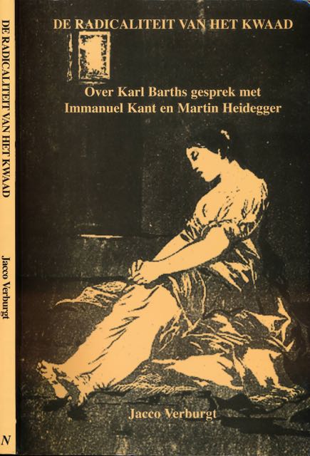 Verburgt, Jacco - De Radicaliteit van het Kwaad: Over Karl Barths gesprek met Immanuel Kant en Martin Heidegger.