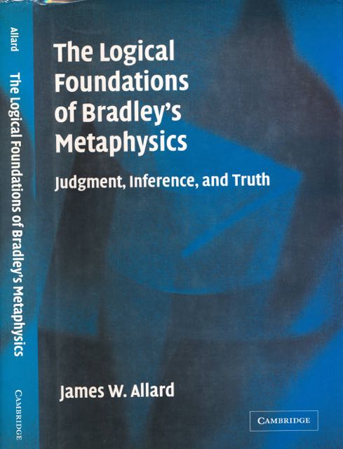 Allard, W. James - The Logical Foundations of Bradley's Metaphysics. Judgment, Inference, and Truth.