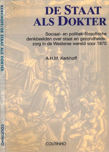 Kerkhoff, A.H.M - De Staat als Dokter: Sociaal en politiek-filosofische denkbeelden over staat en gezondheidszorg in de Westerse wereld voor 1870.