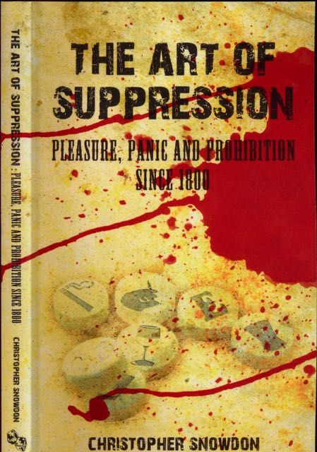 Snowdon, Christopher - The Art of Suppression: Pleasure, panic and prohibition since 1800.