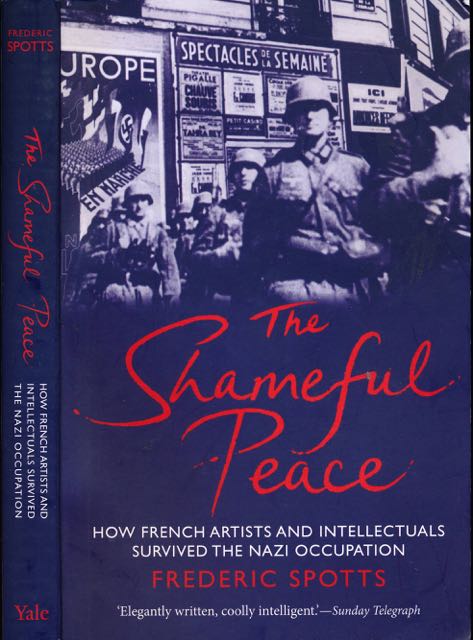 Spotts, Frederic - The Shameful Peace: How French Artists and Intellectuals survived the Nazi occupation.