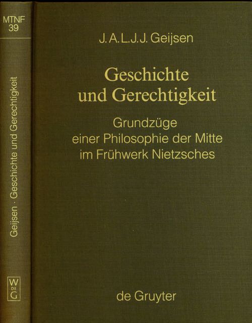 Geijsen, J.A.L.J.J - Geschichte und Gerechtigkeit: Grunszge einer Philosophie der Mitte im Frhwerk Nietzsches.