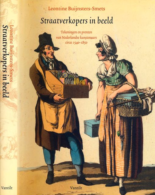 Buijnsters-Smets, Leontine - Straatverkopers in beeld: Tekeningen en prenten van Nederlandse kunstenaars circa 1540-1850.