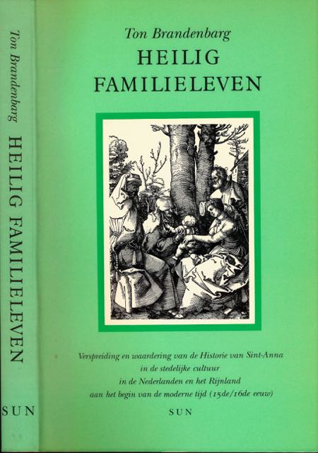 Brandenbarg, Ton - Heilig Familieleven: Verspreiding en waardering van de Historie van Sint-Anna in de stedelijke cultuur in de Nederlanden en het Rijnland aan het begin van de moderne tijd (15e/16e eeuw).