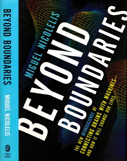 Nicolelis, Miguel - beyond Boundaries: The new Neuroscience of connecting Brains with machines-and how it will change our Lives.