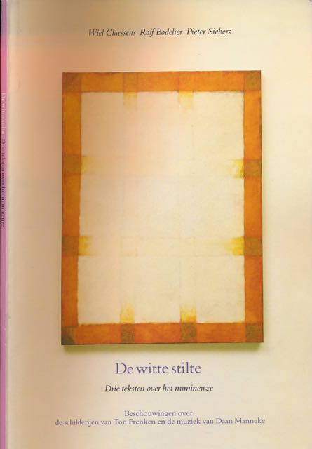 Claessens, Wiel; Ralf Bodelier; Pieter Siebers - De Witte Stilte: Drie teksten over het numineuze. Beschouwingen over de schilderijen van Ton Frenken en de muziek van Daan Manneke.