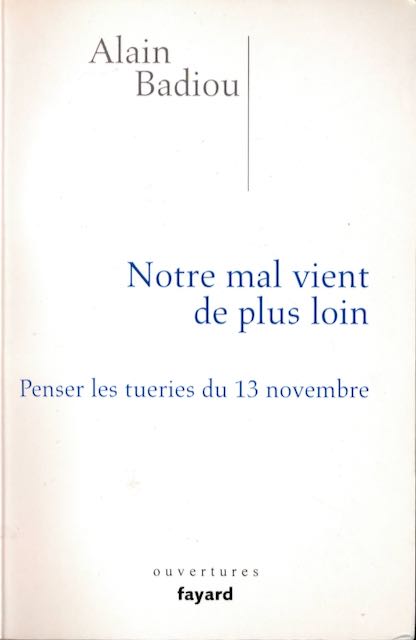 Badiou, Alain - Notre mal Vient de plus Loin: Penser les tueries du 13 Novembre.