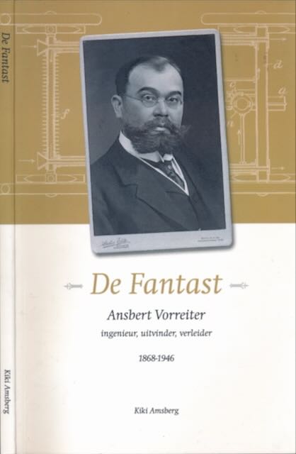 Amsberg, Kiki - De Fantast: Ansbert Vorreiter, ingenieur, uitvinder, verleider 1868- 1946.