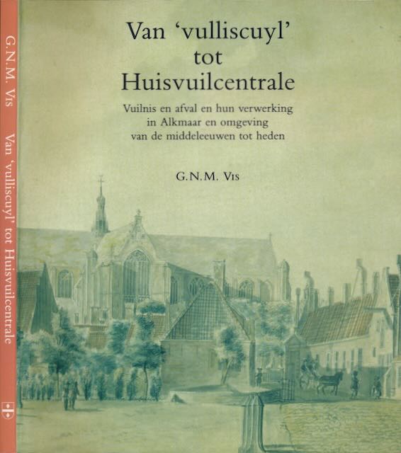 Vis, G.N.M - Van 'Vulliscuyl' tot Huisvuilcentrale: Vuilnis en afval en hun verwerking in Alkmaar en omgeving van de middeleeuwen tot heden.