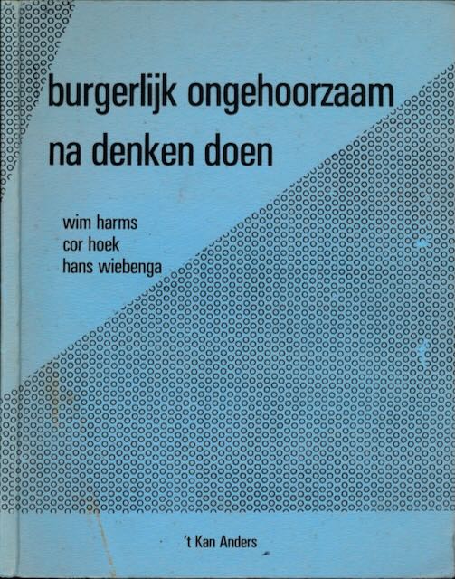 Harms, Wim, Cor Hoek en Hans Wiebenga. - Burgerlijk Ongehoorzaam Na Denken Doen.