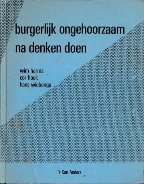 Harms, Wim, Cor Hoek en Hans Wiebenga - Burgerlijk Ongehoorzaam Na Denken Doen.