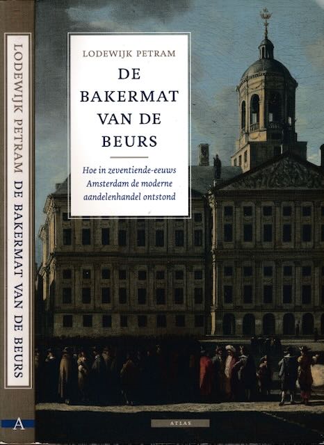 Petram, Lodewijk - De Bakermat van de Beurs: Hoe in zeventiende-eeuws Amsterdam de moderne aandelenhandel ontstond.