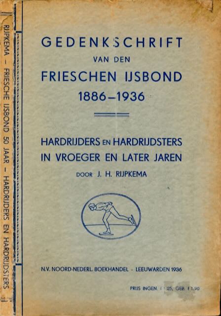 Rijpkema, J.H - Gedenkschrift bij het 50-jarig bestaan van den Frieschen IJsbond 1886-1936: Alsmede iets over hardrijders en hardrijdsters in vroeger en later jaren.