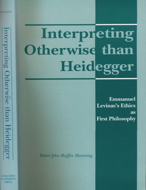 Sheffler Manning, Robert John - Interpreting Otherwise than Heidegger. Emmaniel Levinas's Ethics as First Philosophy.