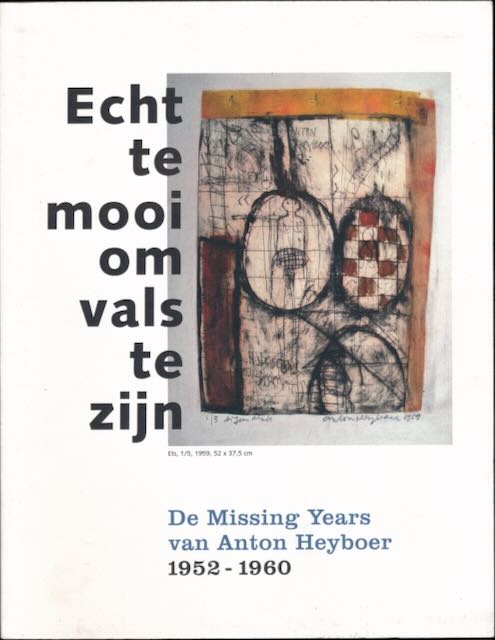  - Echt te Mooi om Vals te Zijn: De missing Years van Anton Heyboer 1952-1960.